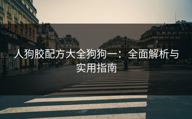 人狗胶配方大全狗狗一：全面解析与实用指南