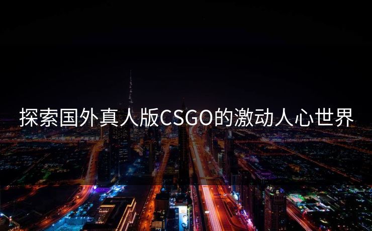探索国外真人版CSGO的激动人心世界