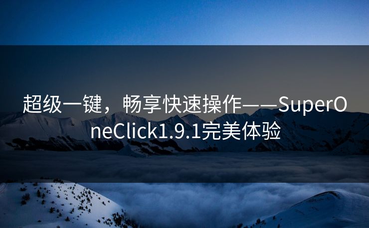 超级一键，畅享快速操作——SuperOneClick1.9.1完美体验