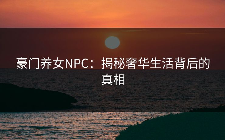 豪门养女NPC：揭秘奢华生活背后的真相