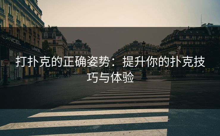 打扑克的正确姿势：提升你的扑克技巧与体验
