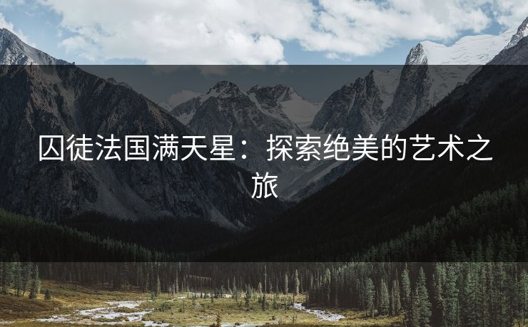 囚徒法国满天星：探索绝美的艺术之旅