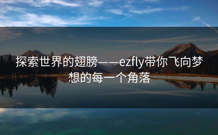探索世界的翅膀——ezfly带你飞向梦想的每一个角落