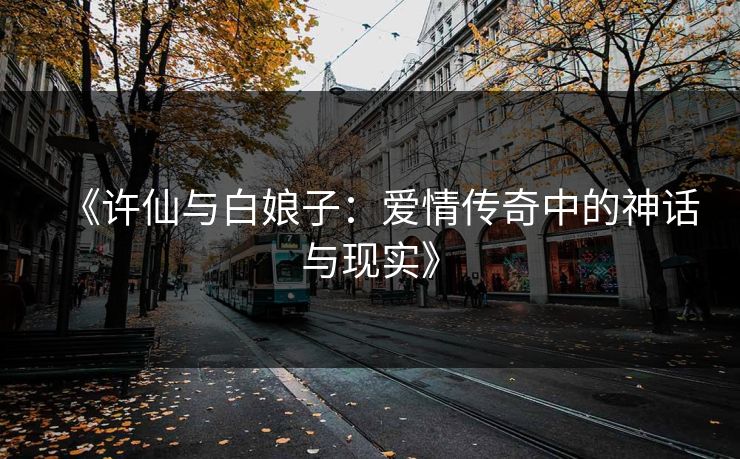 《许仙与白娘子：爱情传奇中的神话与现实》