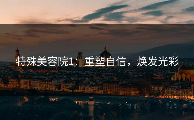 特殊美容院1:重塑自信,焕发光彩 特殊美容院1:重塑自信,焕发光彩