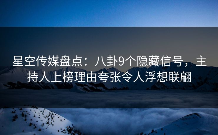星空传媒盘点：八卦9个隐藏信号，主持人上榜理由夸张令人浮想联翩