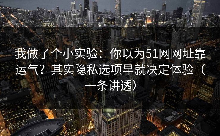 我做了个小实验:你以为51网网址靠运气?其实隐私选项早就决定体验(一条讲透) 我做了个小实验:你以为51网网址靠运气?其实隐私选项早就决定体验(一条讲透)